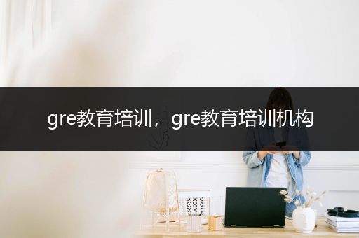 gre教育培训，gre教育培训机构